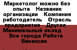 Маркетолог-можно без опыта › Название организации ­ Компания-работодатель › Отрасль предприятия ­ Другое › Минимальный оклад ­ 1 - Все города Работа » Вакансии   